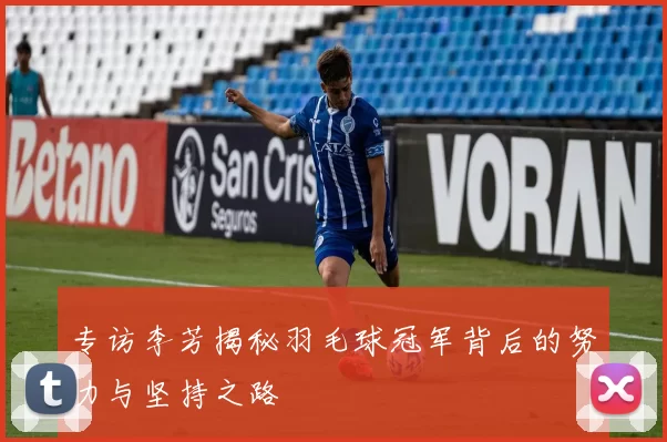 专访李芳揭秘羽毛球冠军背后的努力与坚持之路