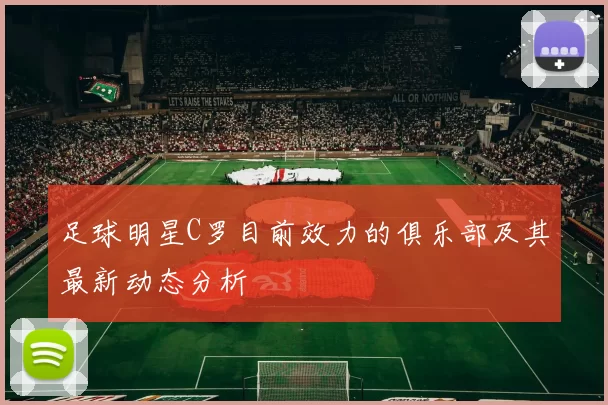足球明星C罗目前效力的俱乐部及其最新动态分析
