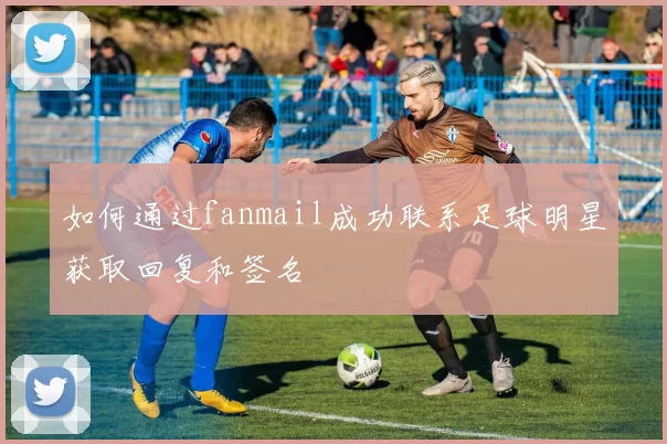 如何通过fanmail成功联系足球明星获取回复和签名