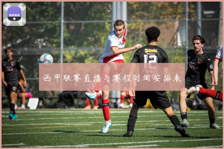 西甲联赛直播与赛程时间安排表