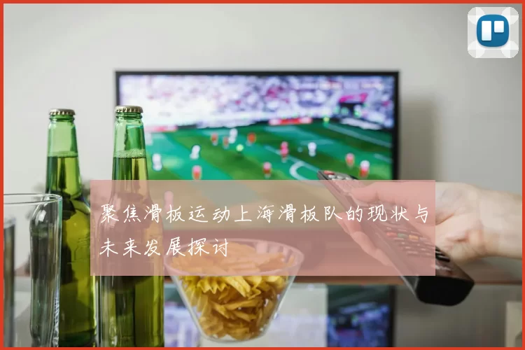 聚焦滑板运动上海滑板队的现状与未来发展探讨
