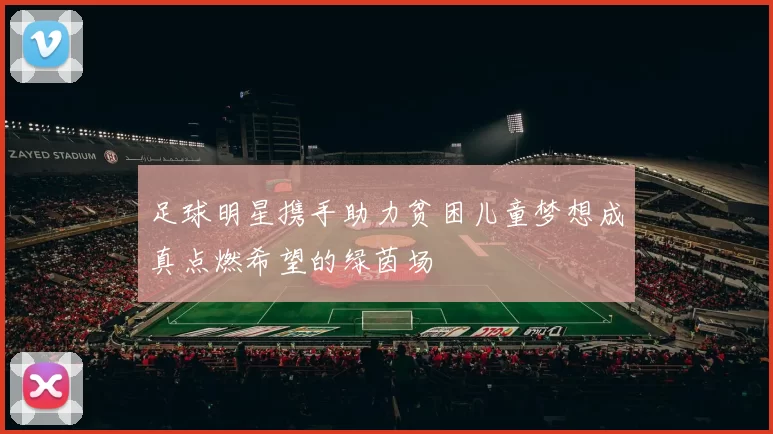 足球明星携手助力贫困儿童梦想成真点燃希望的绿茵场