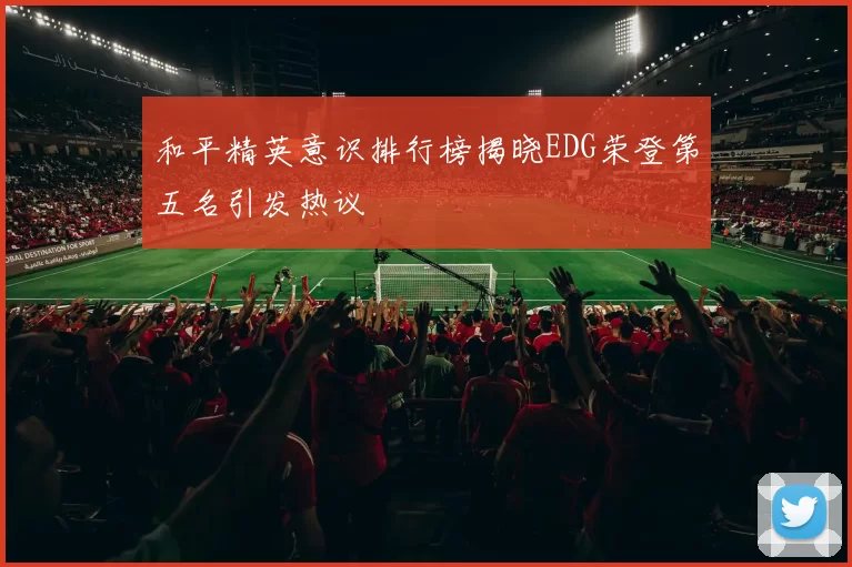 和平精英意识排行榜揭晓EDG荣登第五名引发热议