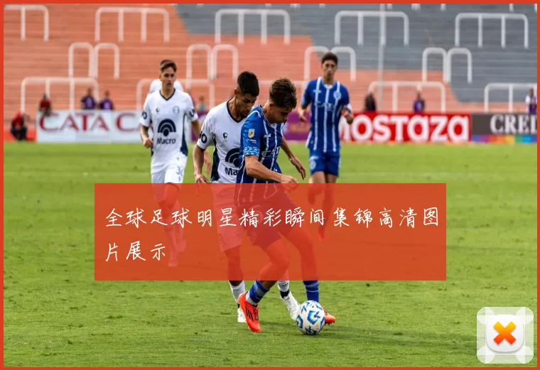 全球足球明星精彩瞬间集锦高清图片展示