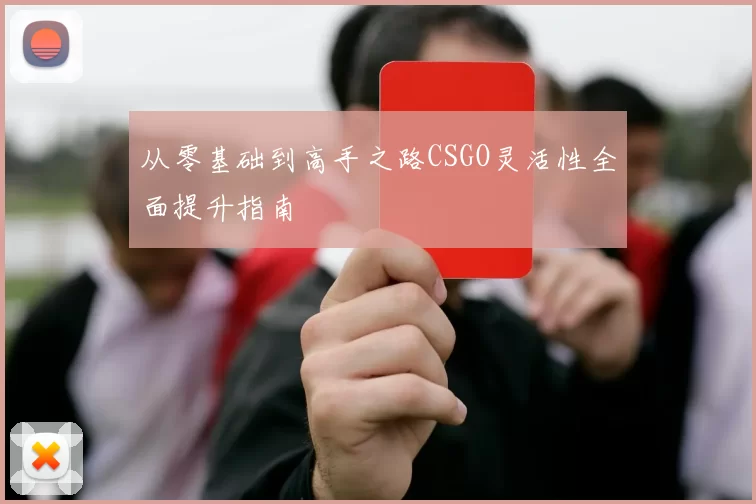 从零基础到高手之路CSGO灵活性全面提升指南