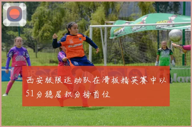 西安极限运动队在滑板精英赛中以51分稳居积分榜首位