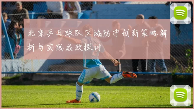 北京乒乓球队区域防守创新策略解析与实践成效探讨