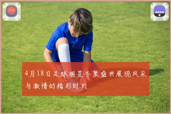 4月18日足球明星齐聚盛典展现风采与激情的精彩时刻