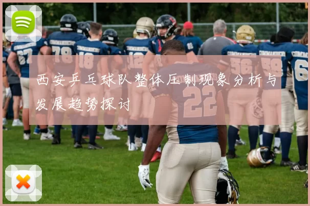 西安乒乓球队整体压制现象分析与发展趋势探讨