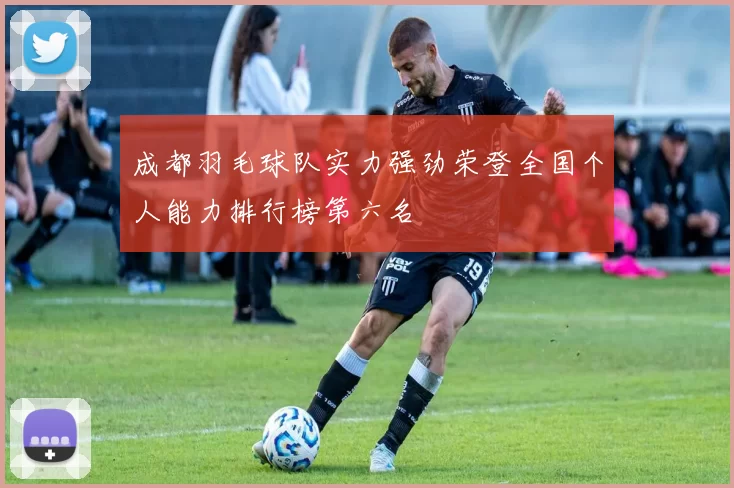 成都羽毛球队实力强劲荣登全国个人能力排行榜第六名