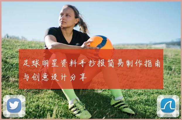 足球明星资料手抄报简易制作指南与创意设计分享
