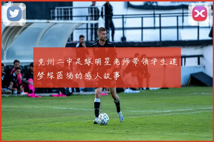 克州二中足球明星老师带领学生追梦绿茵场的感人故事