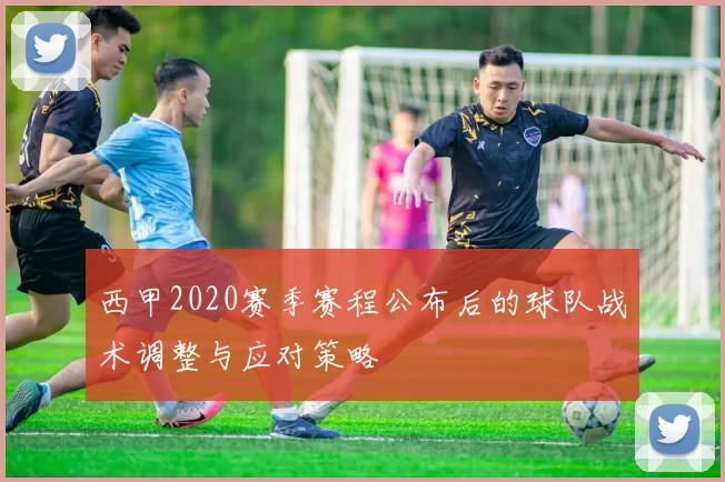 西甲2020赛季赛程公布后的球队战术调整与应对策略