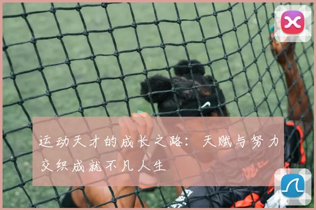 运动天才的成长之路：天赋与努力交织成就不凡人生