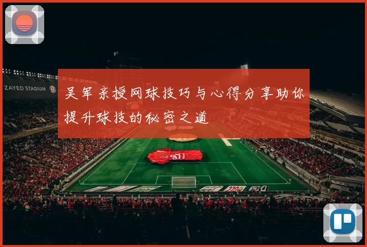 吴军亲授网球技巧与心得分享助你提升球技的秘密之道