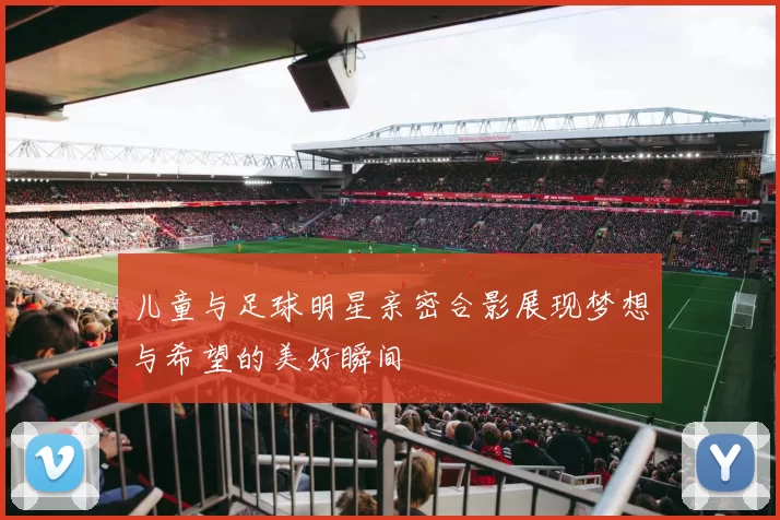 儿童与足球明星亲密合影展现梦想与希望的美好瞬间