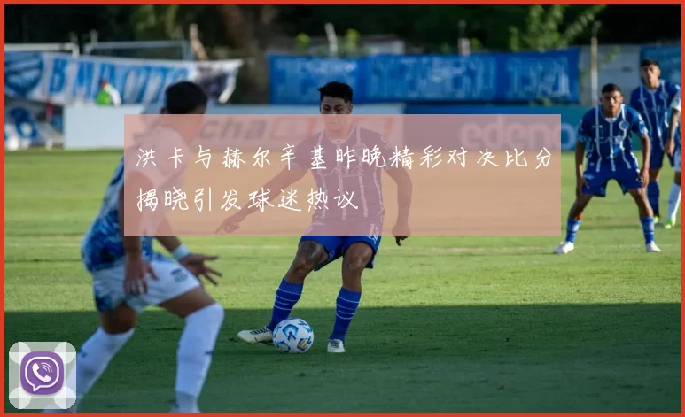 洪卡与赫尔辛基昨晚精彩对决比分揭晓引发球迷热议