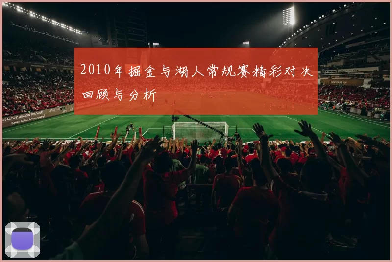 2010年掘金与湖人常规赛精彩对决回顾与分析