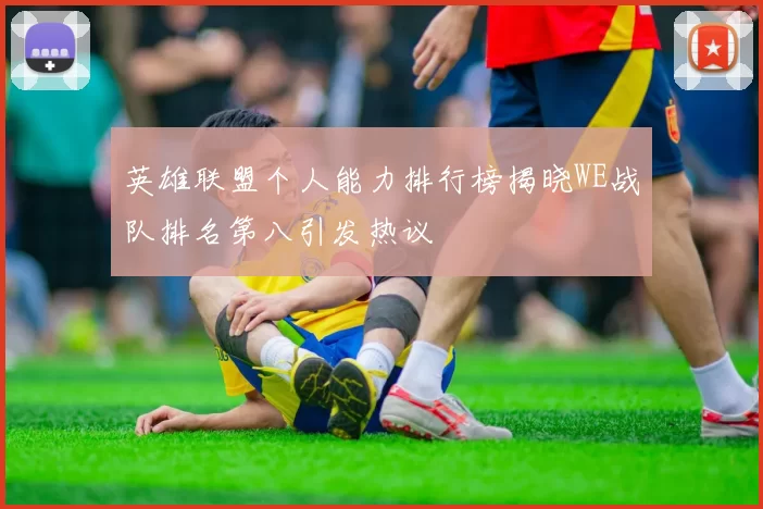 英雄联盟个人能力排行榜揭晓WE战队排名第八引发热议